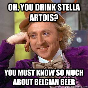 Oh, You drink stella artois? you must know so much about belgian beer  Psychotic Willy Wonka