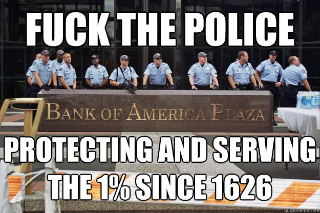 fuck the police protecting and serving
the 1% since 1626  