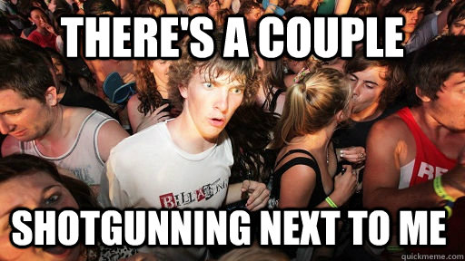 there's a couple shotgunning next to me  Sudden Clarity Clarence