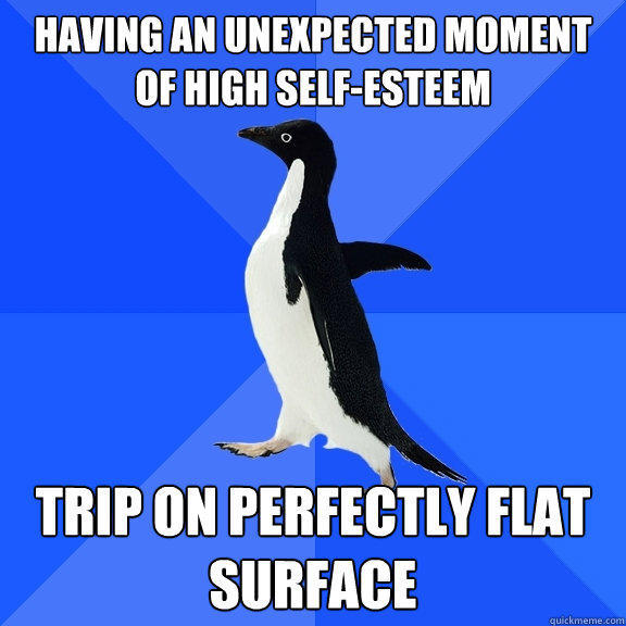 Having an unexpected moment of high self-esteem trip on perfectly flat surface  