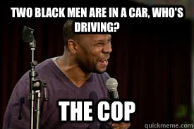 Two black men are in a car, who's driving? The cop  