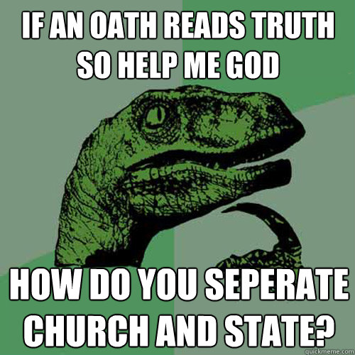 If an oath reads truth so help me God how do you seperate church and state? - If an oath reads truth so help me God how do you seperate church and state?  Philosoraptor