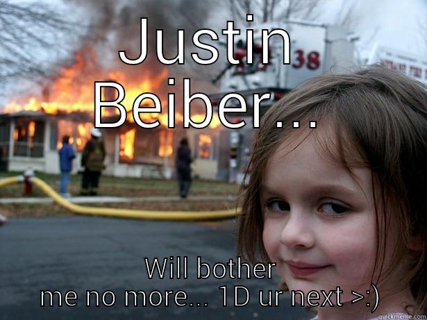 JB... Will bother me no longer mwahahaha--- *chokes* - JUSTIN BEIBER... WILL BOTHER ME NO MORE... 1D UR NEXT >:) Disaster Girl