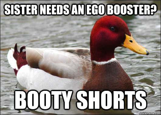 Sister needs an ego booster? Booty shorts  Malicious Advice Mallard