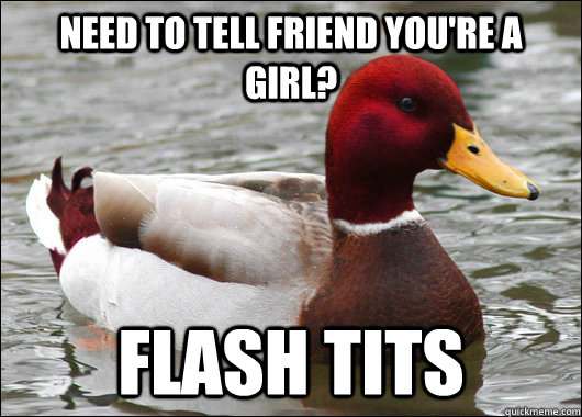 Need to tell friend you're a girl? flash tits  Malicious Advice Mallard