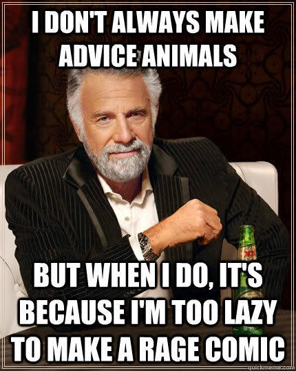 I don't always make advice animals but when I do, it's because I'm too lazy to make a rage comic  The Most Interesting Man In The World