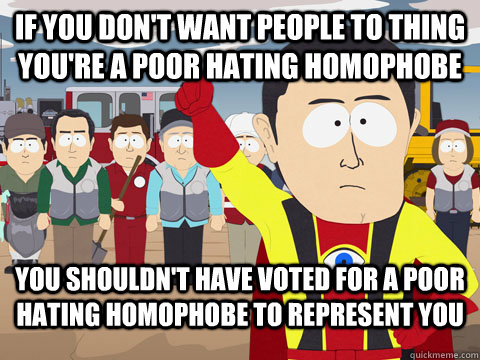 If you don't want people to thing you're a poor hating homophobe You shouldn't have voted for a poor hating homophobe to represent you  Captian Hindsight