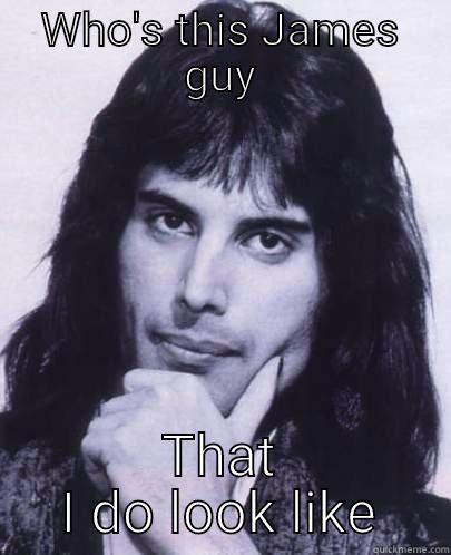 James mercury - WHO'S THIS JAMES GUY THAT I DO LOOK LIKE Good Guy Freddie Mercury