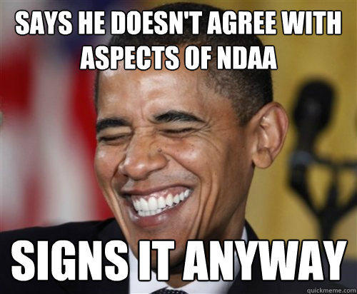 Says he doesn't agree with aspects of NDAA Signs it anyway  Scumbag Obama