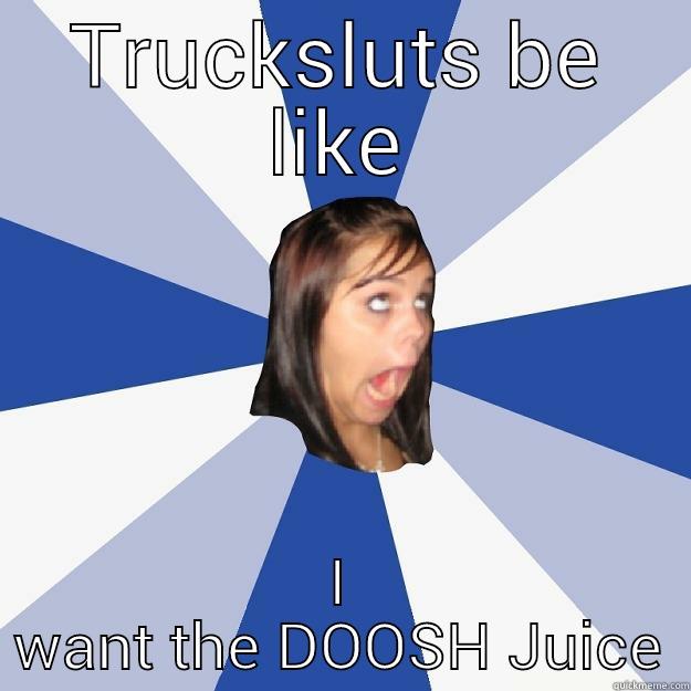 TRUCKSLUTS BE LIKE I WANT THE DOOSH JUICE Annoying Facebook Girl