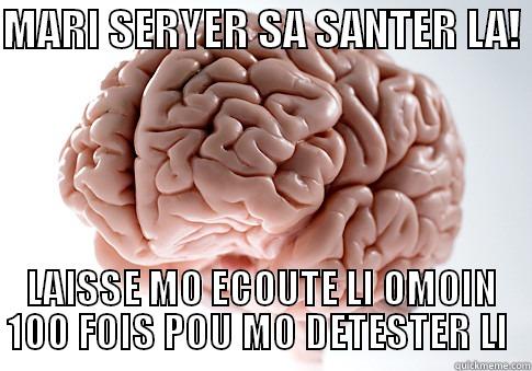MARI SERYER SA SANTER LA!  LAISSE MO ECOUTE LI OMOIN 100 FOIS POU MO DETESTER LI  Scumbag Brain