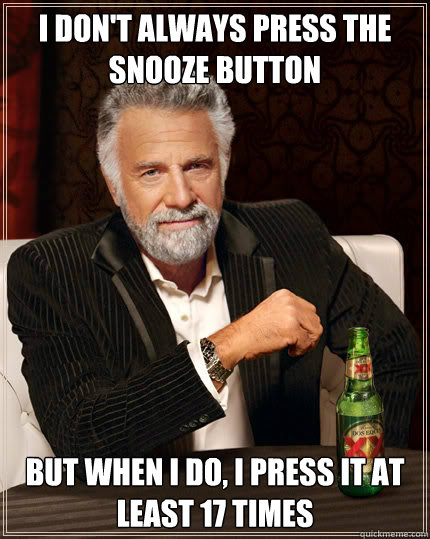 I don't always press the snooze button but when i do, i press it at least 17 times  Dos Equis man
