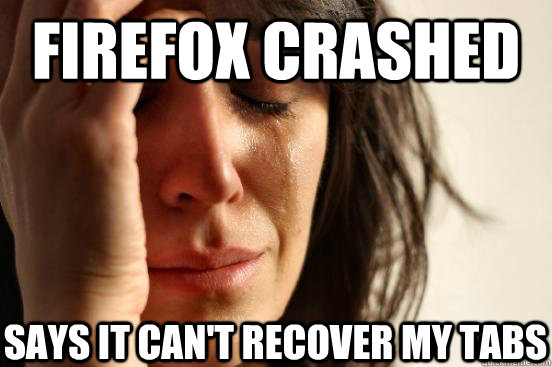 firefox crashed says it can't recover my tabs  First World Problems