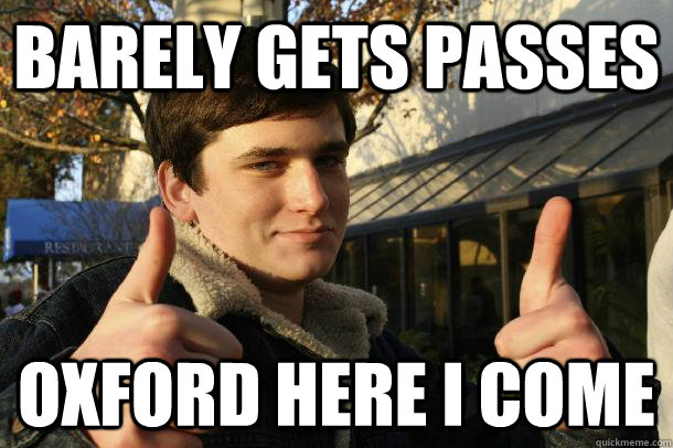 barely gets passes oxford here i come  Inflated sense of worth Kid