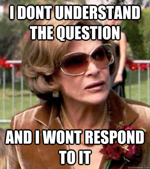 I Dont understand the question and i wont respond to it - I Dont understand the question and i wont respond to it  Lucille Bluth