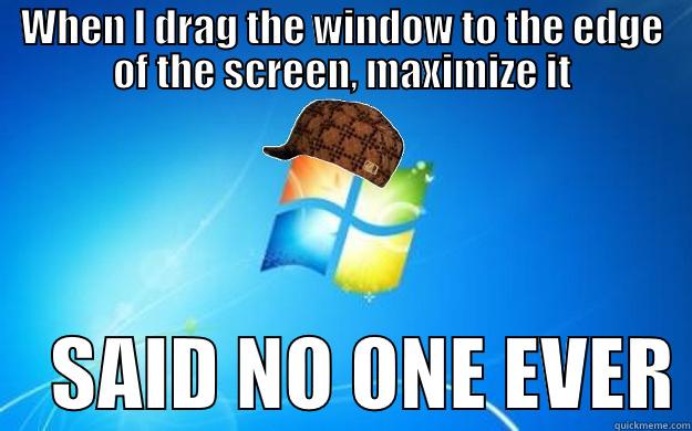 WHEN I DRAG THE WINDOW TO THE EDGE OF THE SCREEN, MAXIMIZE IT     SAID NO ONE EVER Scumbag windows