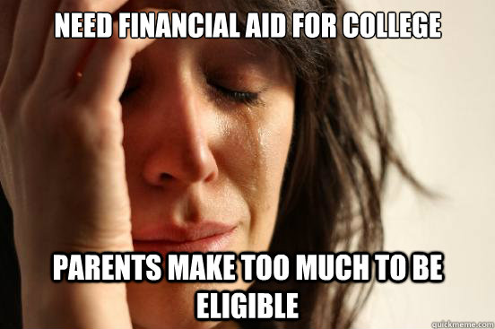 Need financial aid for college parents make too much to be eligible  First World Problems