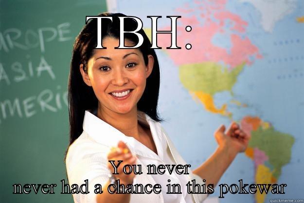 TBH:  YOU NEVER NEVER HAD A CHANCE IN THIS POKEWAR Unhelpful High School Teacher