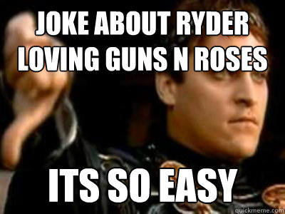 Joke about ryder loving guns n roses its so easy  Downvoting Roman