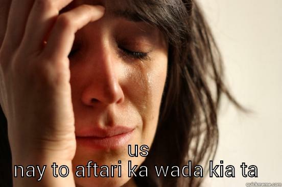  US NAY TO AFTARI KA WADA KIA TA  First World Problems