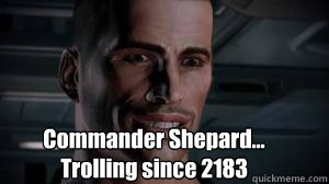 Commander Shepard...
Trolling since 2183 - Commander Shepard...
Trolling since 2183  Commander Shepard Troll