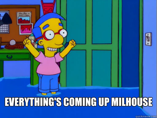  Everything's coming up Milhouse -  Everything's coming up Milhouse  Everythings coming up Milhouse