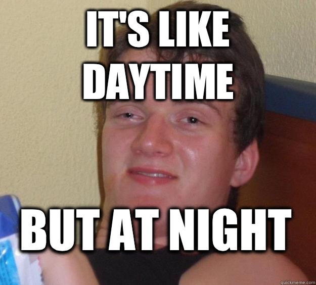 It's like daytime But at night  10 Guy