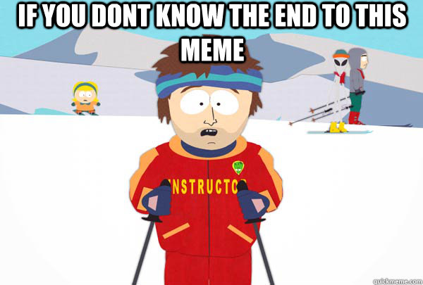 If you dont know the end to this meme   Super Cool Ski Instructor