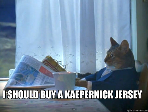  I should buy a kaepernick jersey -  I should buy a kaepernick jersey  The One Percent Cat