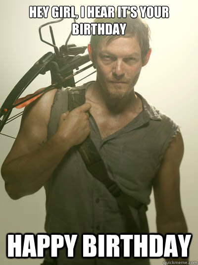 Hey girl, I hear it's your birthday Happy Birthday  Daryl Dixon