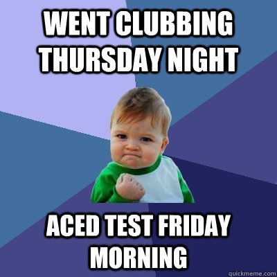 went clubbing thursday night aced test friday morning - went clubbing thursday night aced test friday morning  Success Kid
