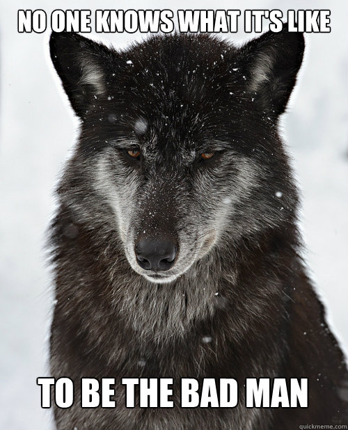 No one knows what it's like To be the bad man - No one knows what it's like To be the bad man  Sad Wolf