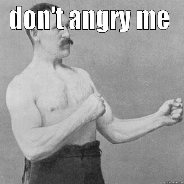 DON'T ANGRY ME  overly manly man