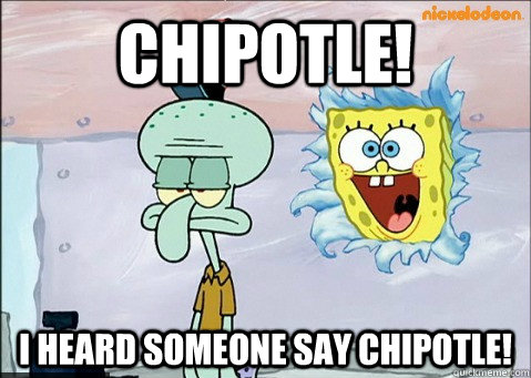 Chipotle! I heard someone say Chipotle! - Chipotle! I heard someone say Chipotle!  SpongeBobWho said there wasmeme