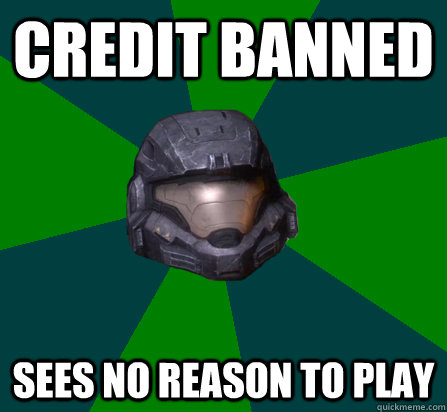 CREDIT BANNED SEES NO REASON TO PLAY - CREDIT BANNED SEES NO REASON TO PLAY  scumbag halo random