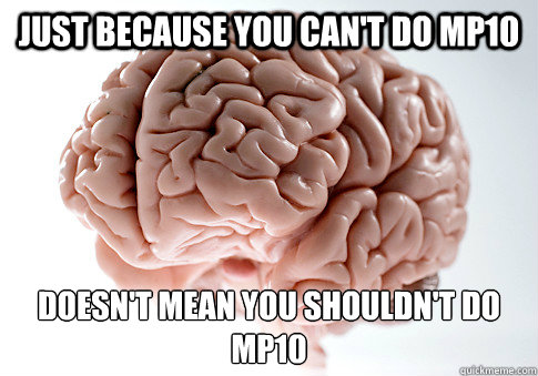 Just because you can't do MP10 Doesn't mean you shouldn't do MP10  - Just because you can't do MP10 Doesn't mean you shouldn't do MP10   Scumbag Brain