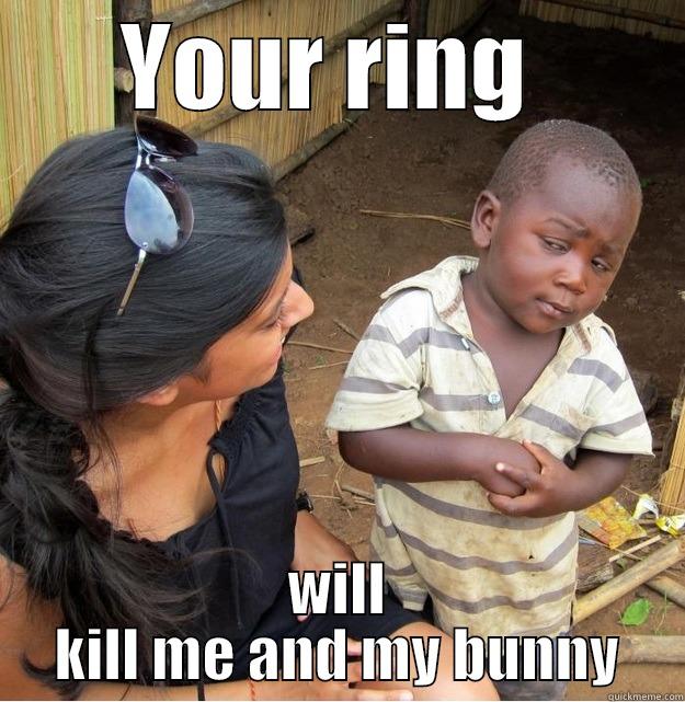 YOUR RING  WILL KILL ME AND MY BUNNY Skeptical Third World Kid