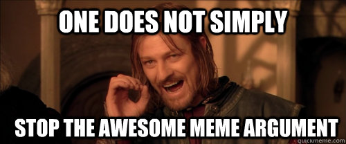 One does not simply Stop the awesome meme argument - One does not simply Stop the awesome meme argument  Mordor