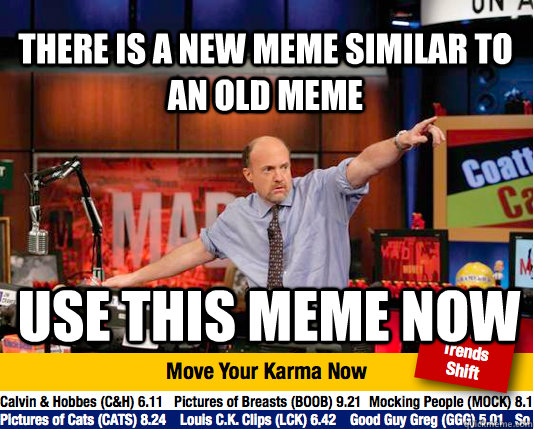 there is a new meme similar to an old meme use this meme now  Mad Karma with Jim Cramer