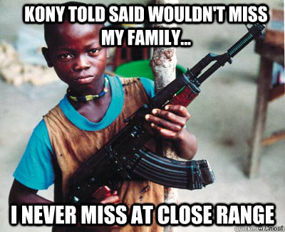 Kony told said wouldn't miss my family... I never miss at close range - Kony told said wouldn't miss my family... I never miss at close range  Child Soldier Chuck