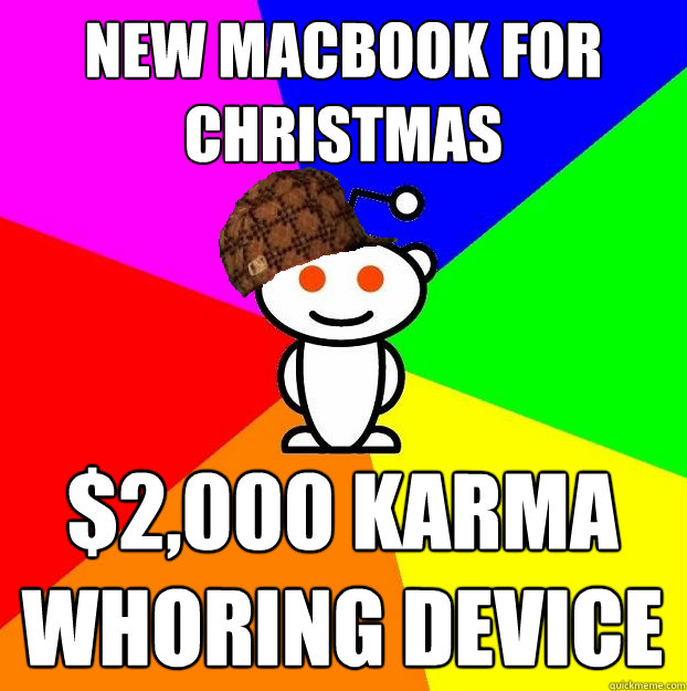 New macbook for christmas $2,000 Karma whoring device  Scumbag Redditor