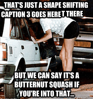 That's just a shape shifting guinea pig you got there But we can say it's a butternut squash if you're into that... Caption 3 goes here  Karma Whore