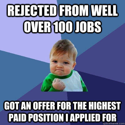 Rejected from well over 100 jobs Got an offer for the highest paid position i applied for  Success Kid