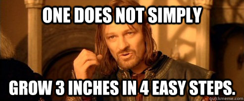 One does not simply Grow 3 inches in 4 easy steps.  One Does Not Simply