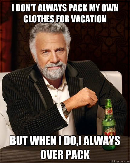 I don't always pack my own clothes for vacation But when i do,I always over pack  The Most Interesting Man In The World
