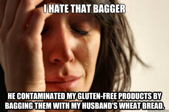 I hate that bagger He contaminated my gluten-free products by bagging them with my husband's wheat bread.  First World Problems