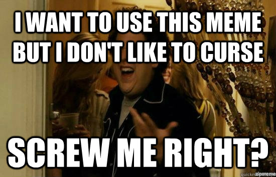 I want to use this meme but I don't like to curse Screw me right?  Jonah Hill - Fuck me right