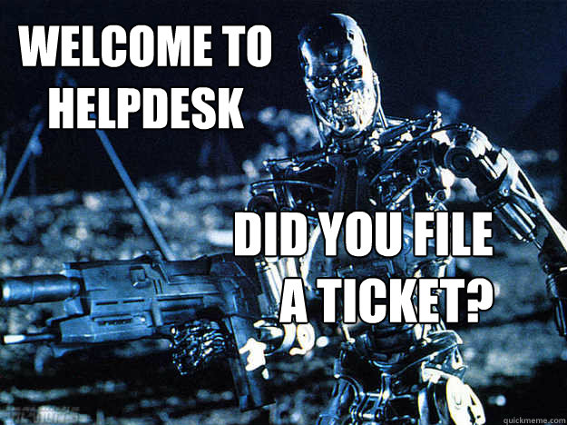 Welcome to
helpdesk did you file
a ticket?  