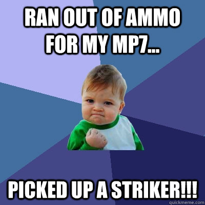 Ran out of ammo for my MP7... Picked up a striker!!!  Success Kid