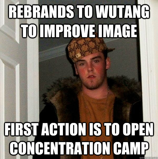 Rebrands to wutang to improve image First action is to open concentration camp  Scumbag Steve